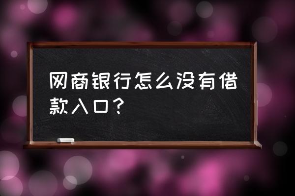 没有开通网商银行却有贷款 网商银行怎么没有借款入口？