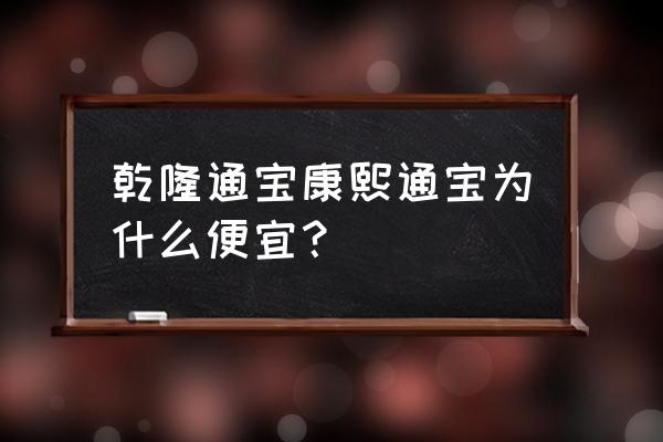 乾隆通宝宝台局价格表 乾隆通宝康熙通宝为什么便宜？