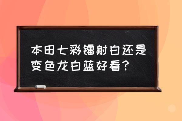 把变色龙放到彩虹糖里会怎么样 本田七彩镭射白还是变色龙白蓝好看？