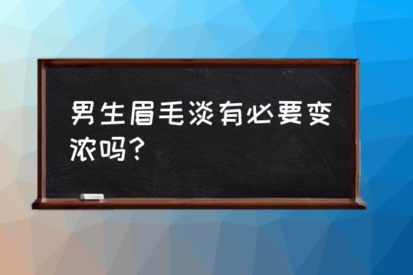 眉毛淡的男人对待感情的态度 男生眉毛淡有必要变浓吗？