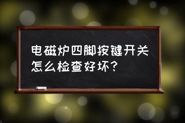 开关面板的好坏怎么区分 电磁炉四脚按键开关怎么检查好坏？