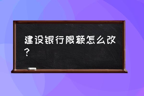 建行超过单笔支付限额怎么解决 建设银行限额怎么改？