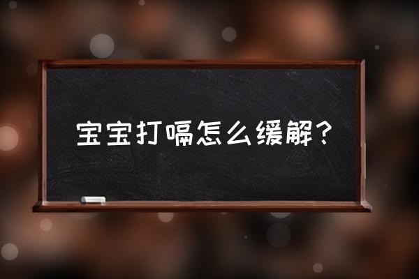 婴儿一直打嗝怎么办快速缓解 宝宝打嗝怎么缓解？