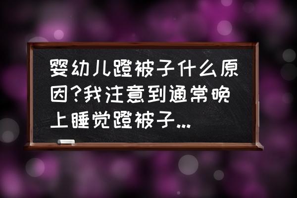 宝宝睡眠质量跟什么有关 婴幼儿蹬被子什么原因?我注意到通常晚上睡觉蹬被子而白天不蹬？