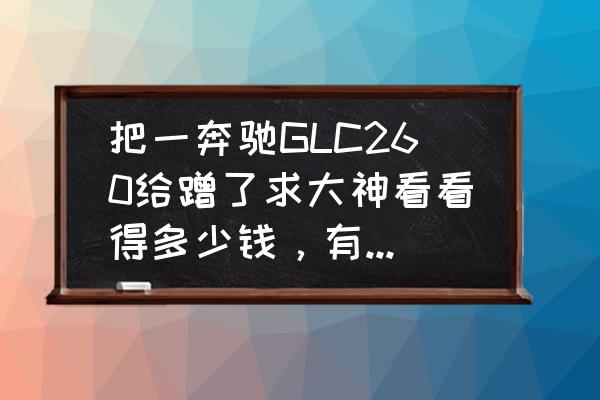 奔驰glc300后面凹陷修复要多少钱 把一奔驰GLC260给蹭了求大神看看得多少钱，有坑要不要钣金？