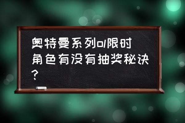 奥特曼ol刷光元bug 奥特曼系列ol限时角色有没有抽奖秘诀？