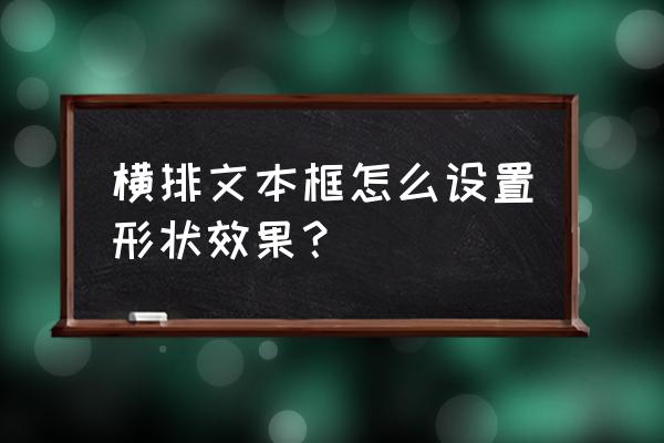 怎样更改文本框的形状 横排文本框怎么设置形状效果？