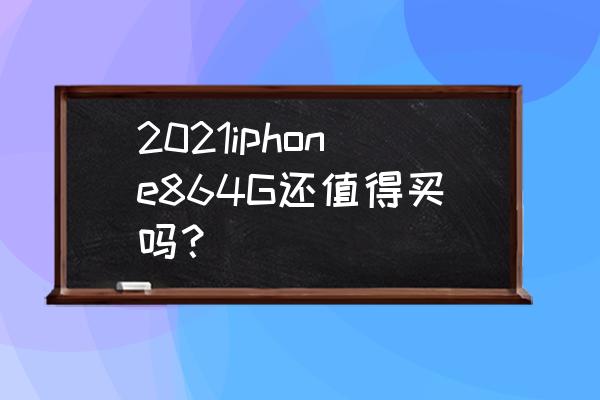 苹果8手机上市了么价格多少 2021iphone864G还值得买吗？