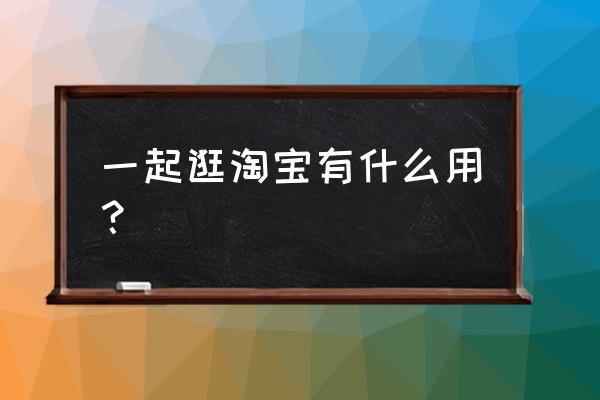 逛淘宝小技巧和方法 一起逛淘宝有什么用？