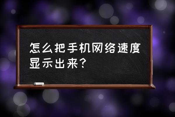 手机为什么不能显示网速了 怎么把手机网络速度显示出来？