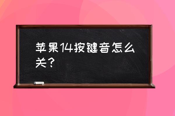 苹果手机怎么把软件的声音关掉 苹果14按键音怎么关？