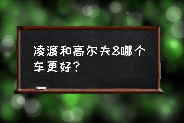 高尔夫和凌渡怎么选 凌渡和高尔夫8哪个车更好？