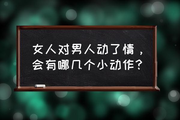 天天爱消除卡牌攻略 女人对男人动了情，会有哪几个小动作？