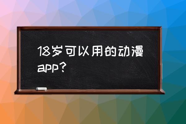 去动漫展购票的app 18岁可以用的动漫app？