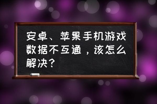 安卓手机软件冲突怎么解决 安卓、苹果手机游戏数据不互通，该怎么解决？