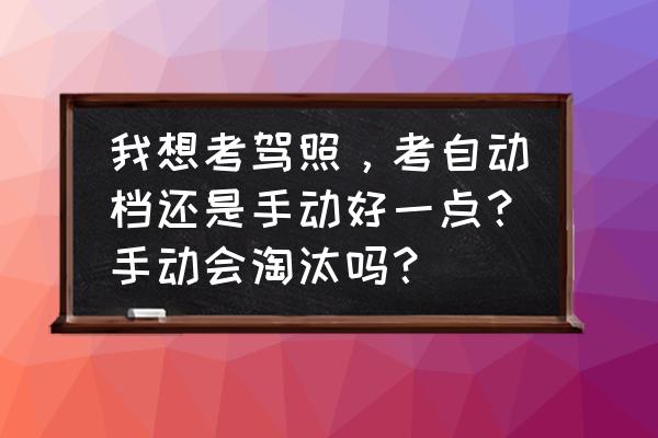 新手开自动挡好还是手动挡好 我想考驾照，考自动档还是手动好一点？手动会淘汰吗？