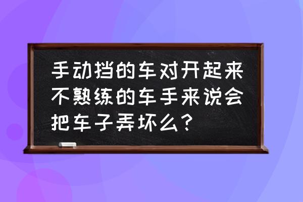 新手开车容易忽视的问题 手动挡的车对开起来不熟练的车手来说会把车子弄坏么？