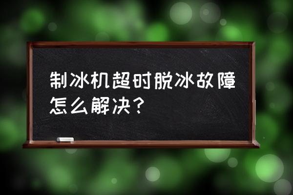 制冰机一直脱冰怎么解决 制冰机超时脱冰故障怎么解决？