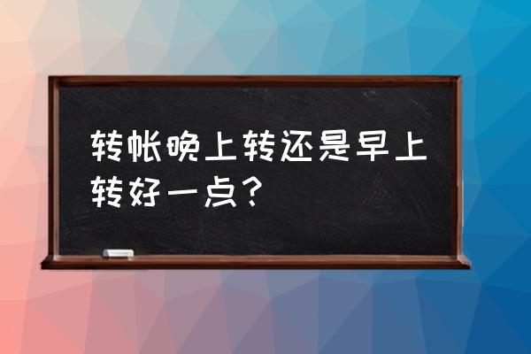 交通银行手机银行晚上可以转账吗 转帐晚上转还是早上转好一点？