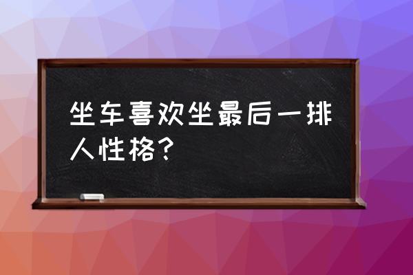 小孩坐前排算不算违章标准 坐车喜欢坐最后一排人性格？