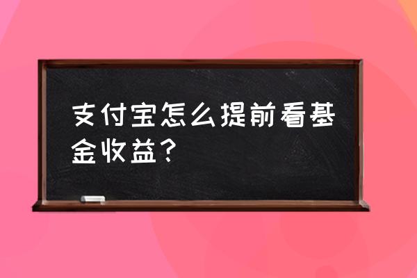 支付宝的基金怎么算收益 支付宝怎么提前看基金收益？