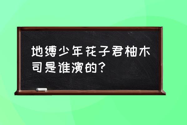 花子君中文版配音 地缚少年花子君柚木司是谁演的？