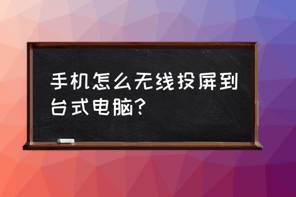 如何将手机投影到电脑 手机怎么无线投屏到台式电脑？