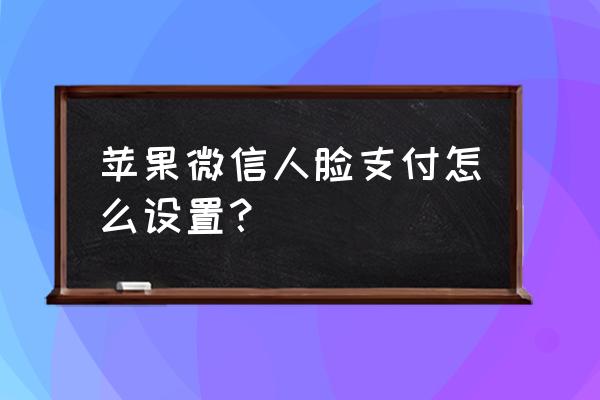 iphone11微信怎么设置面部支付 苹果微信人脸支付怎么设置？