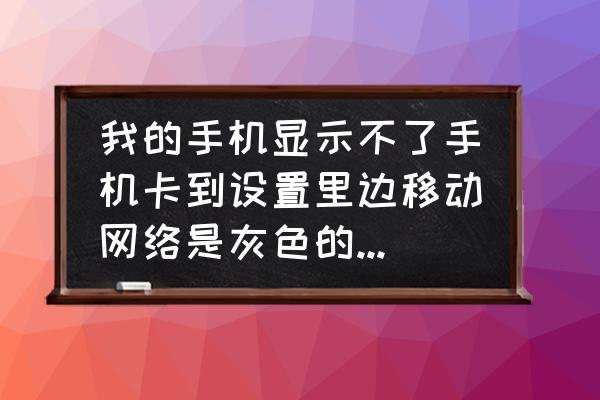 手机网络安全设置方法 我的手机显示不了手机卡到设置里边移动网络是灰色的这个怎么回事？