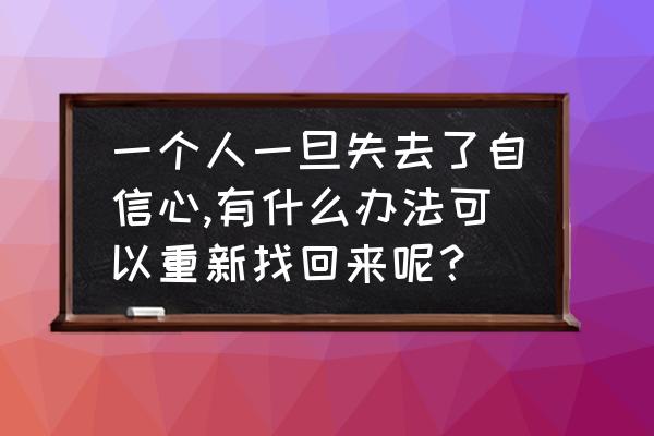 如何变得自信的办法 一个人一旦失去了自信心,有什么办法可以重新找回来呢？