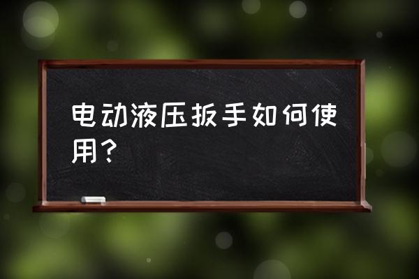 上海电动液压扳手出厂价 电动液压扳手如何使用？