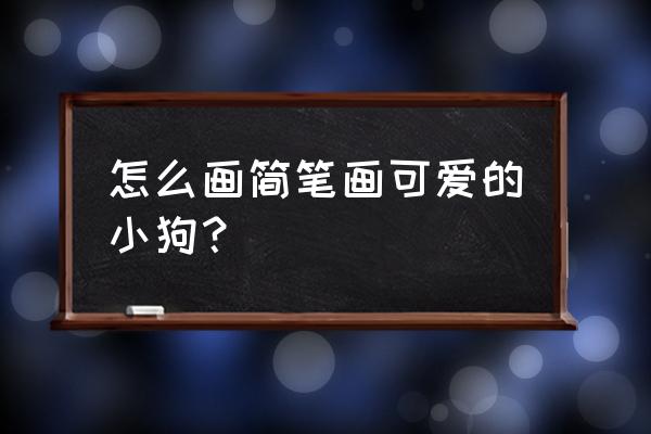 小男孩和小狗的简笔画怎么画 怎么画简笔画可爱的小狗？