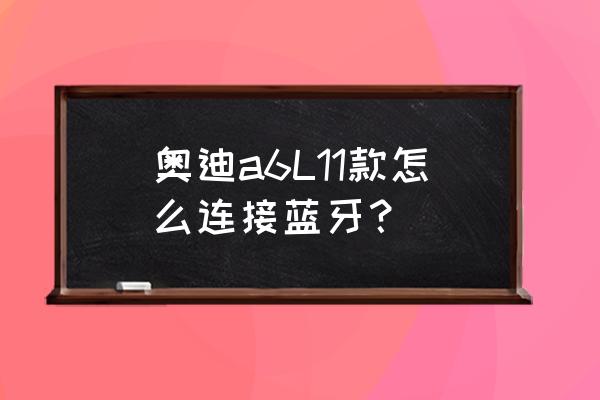 11年奥迪a6l蓝牙连接步骤图 奥迪a6L11款怎么连接蓝牙？