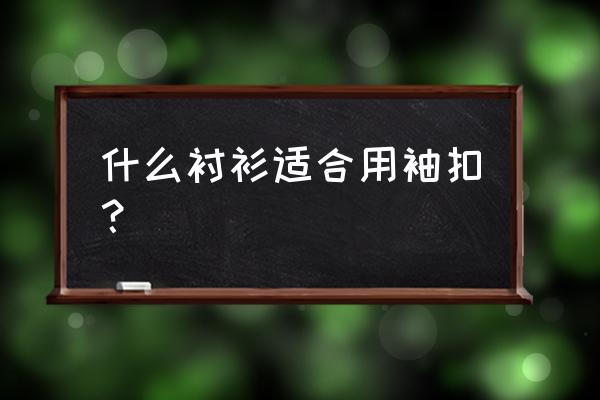 法式衬衫适合平时穿吗 什么衬衫适合用袖扣？