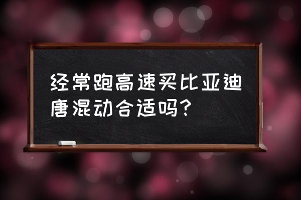 比亚迪唐适合跑长途吗 经常跑高速买比亚迪唐混动合适吗？