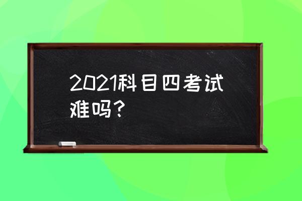 科目四必考知识点汇总 2021科目四考试难吗？