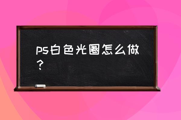 pscs5怎么填充一个区域的颜色 ps白色光圈怎么做？