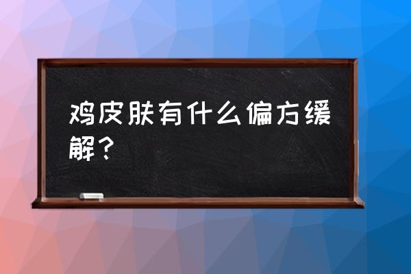 鸡皮肤怎么改善最有效 鸡皮肤有什么偏方缓解？