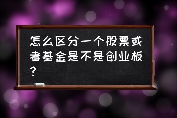 怎么分辨是不是创业板股票 怎么区分一个股票或者基金是不是创业板？