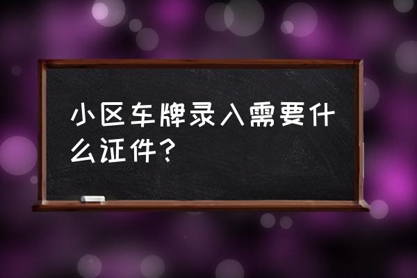 高清车牌识别一体机车牌录入步骤 小区车牌录入需要什么证件？