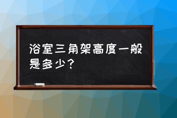 卫生间置物三角架怎么安装 浴室三角架高度一般是多少？