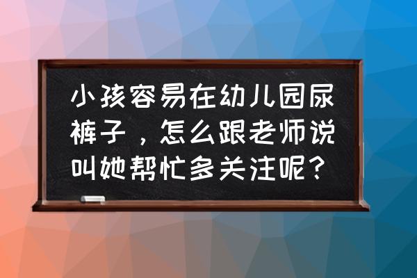 如何应对学前儿童尿床 小孩容易在幼儿园尿裤子，怎么跟老师说叫她帮忙多关注呢？