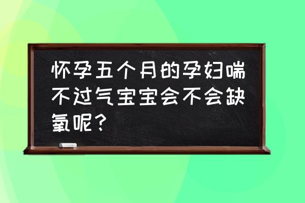 如何判断孕妇缺氧症状 怀孕五个月的孕妇喘不过气宝宝会不会缺氧呢？