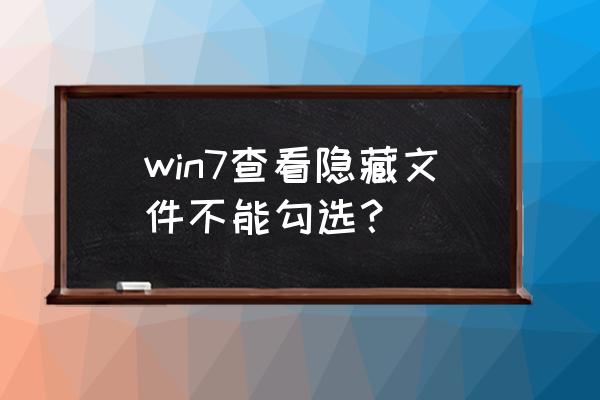 windows7怎样找到隐藏文件 win7查看隐藏文件不能勾选？