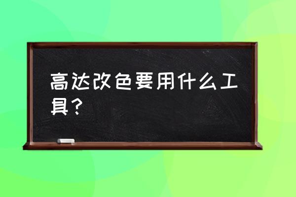 高达模型改色需要准备什么 高达改色要用什么工具？