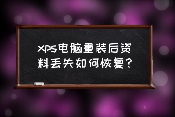 xps查看器安装失败怎么办 xps电脑重装后资料丢失如何恢复？