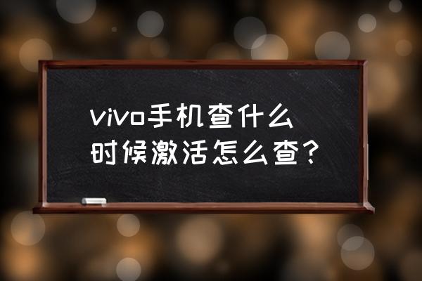 vivo 手机怎么查激活时间 vivo手机查什么时候激活怎么查？