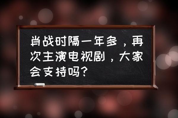 拾光梦行哪些角色值得培养 肖战时隔一年多，再次主演电视剧，大家会支持吗？