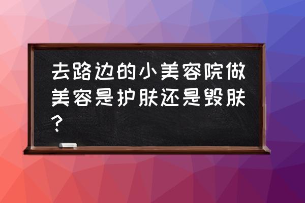 汽车美容店如何描述自己店的缺点 去路边的小美容院做美容是护肤还是毁肤？