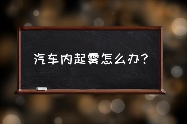 汽车玻璃起雾用什么擦最好 汽车内起雾怎么办？